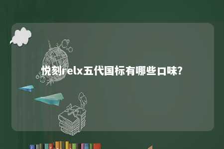 悦刻relx五代国标有哪些口味	
？ 